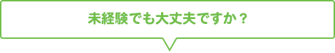 未経験でも大丈夫ですか？