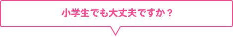 小学生でも大丈夫ですか？