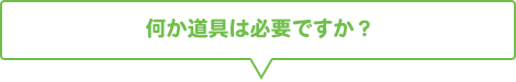 何か道具は必要ですか？